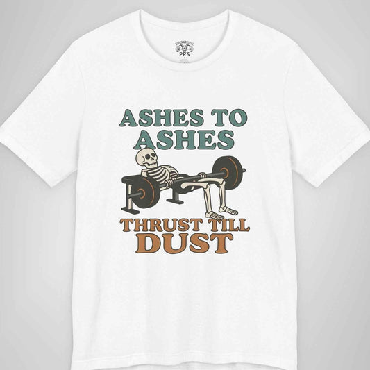 Ashes to Ashes Thrust Till Dust Skeleton Gym Tee - Funny Hip Thrust Workout Shirt